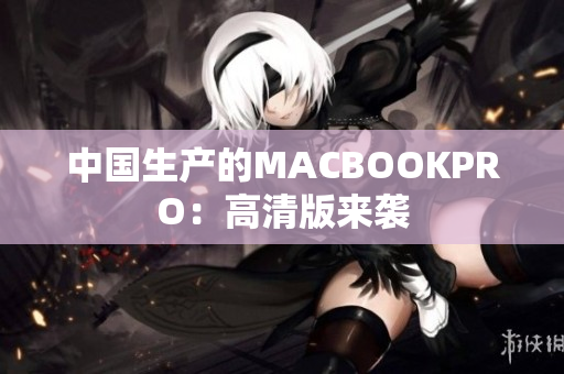 中国生产的MACBOOKPRO：高清版来袭