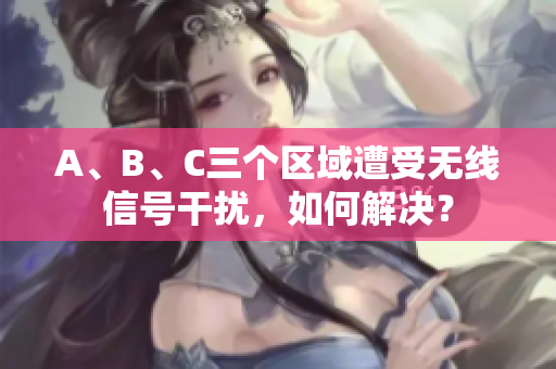 A、B、C三个区域遭受无线信号干扰，如何解决？