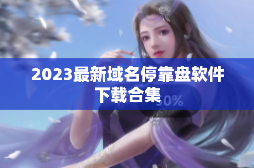 2023最新域名停靠盘软件下载合集