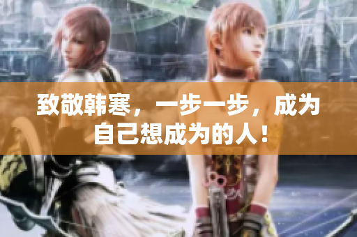 致敬韩寒，一步一步，成为自己想成为的人！