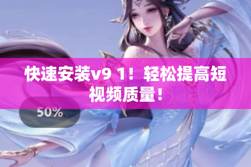 快速安装v9 1！轻松提高短视频质量！