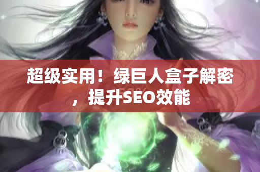 超级实用！绿巨人盒子解密，提升SEO效能