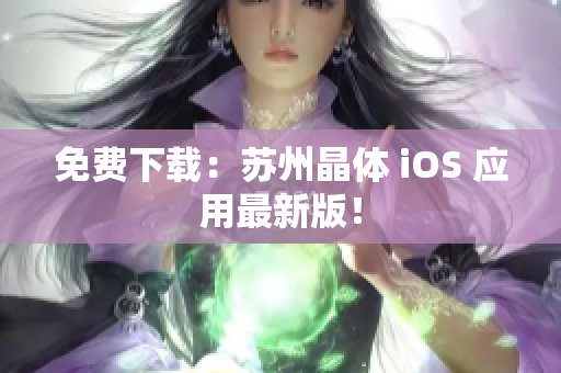 免费下载：苏州晶体 iOS 应用最新版！