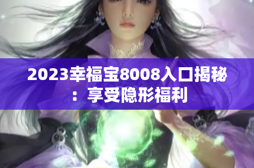 2023幸福宝8008入口揭秘：享受隐形福利