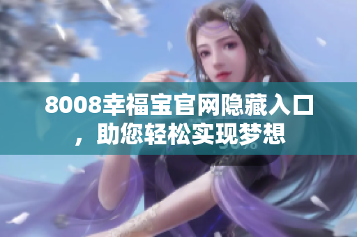 8008幸福宝官网隐藏入口，助您轻松实现梦想
