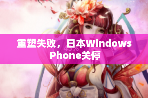 重塑失败，日本Windows Phone关停