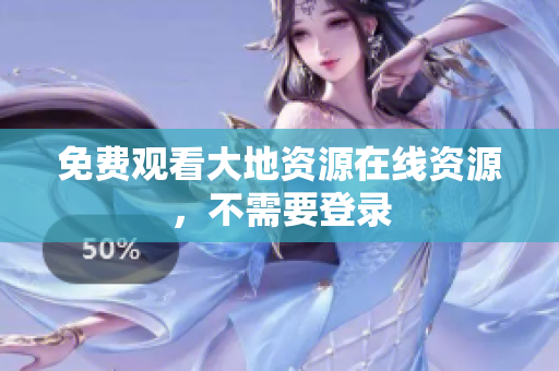 免费观看大地资源在线资源，不需要登录
