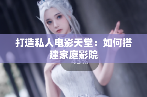 打造私人电影天堂：如何搭建家庭影院