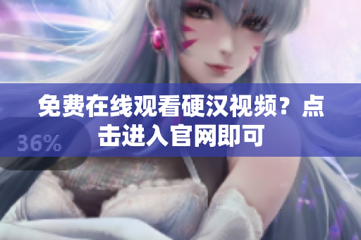免费在线观看硬汉视频？点击进入官网即可