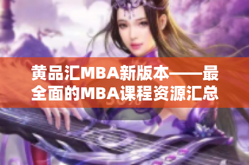 黄品汇MBA新版本——最全面的MBA课程资源汇总