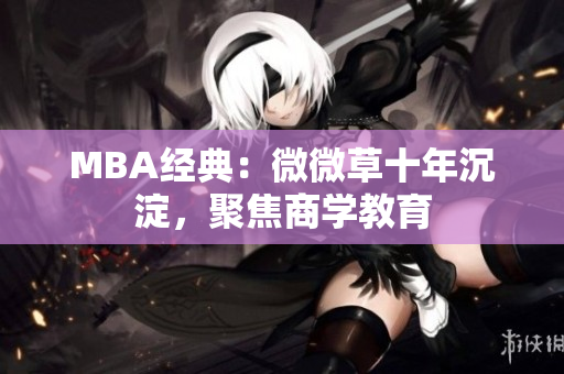 MBA经典：微微草十年沉淀，聚焦商学教育