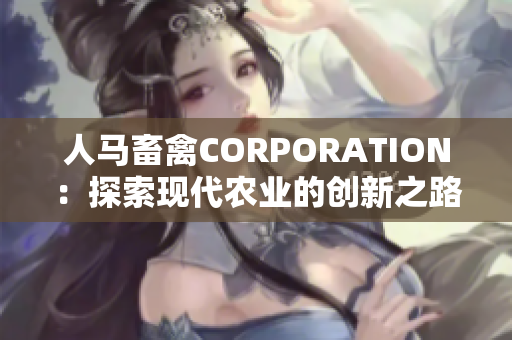人马畜禽CORPORATION：探索现代农业的创新之路
