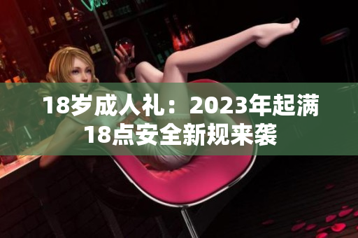18岁成人礼：2023年起满18点安全新规来袭