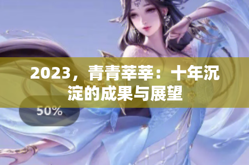 2023，青青莘莘：十年沉淀的成果与展望