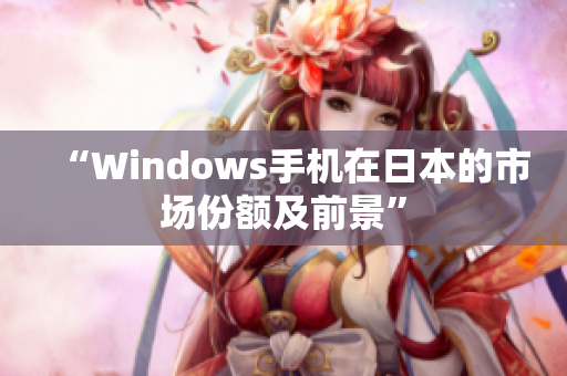 “Windows手机在日本的市场份额及前景”