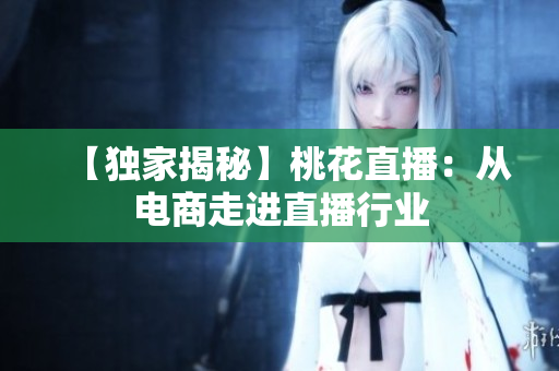 【独家揭秘】桃花直播：从电商走进直播行业