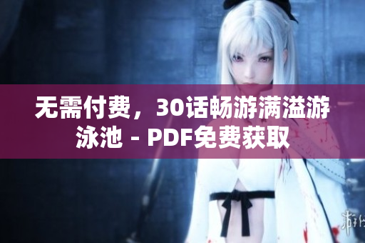 无需付费，30话畅游满溢游泳池 - PDF免费获取