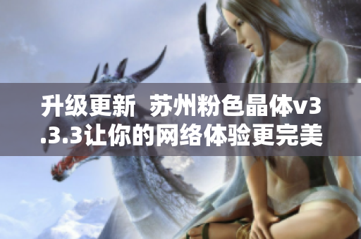 升级更新  苏州粉色晶体v3.3.3让你的网络体验更完美