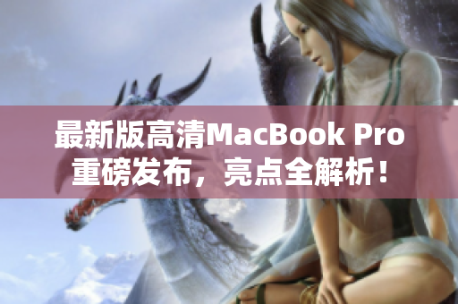 最新版高清MacBook Pro重磅发布，亮点全解析！