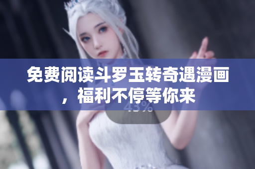 免费阅读斗罗玉转奇遇漫画，福利不停等你来