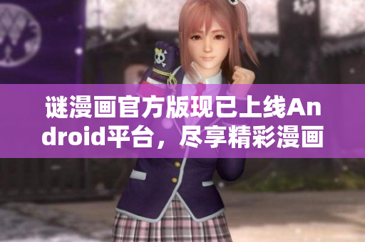 谜漫画官方版现已上线Android平台，尽享精彩漫画