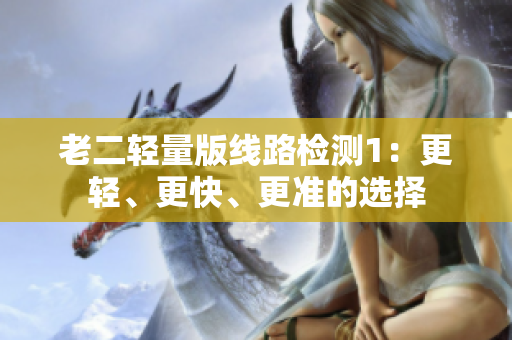 老二轻量版线路检测1：更轻、更快、更准的选择