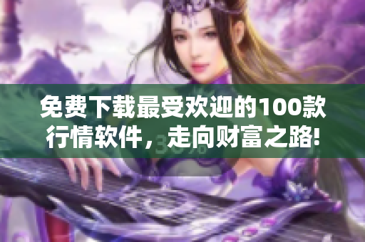 免费下载最受欢迎的100款行情软件，走向财富之路!