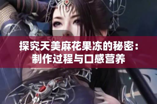 探究天美麻花果冻的秘密：制作过程与口感营养