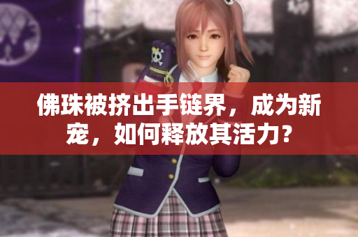 佛珠被挤出手链界，成为新宠，如何释放其活力？