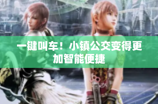 一键叫车！小镇公交变得更加智能便捷