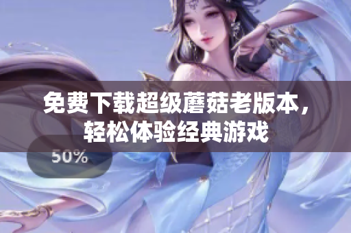 免费下载超级蘑菇老版本，轻松体验经典游戏