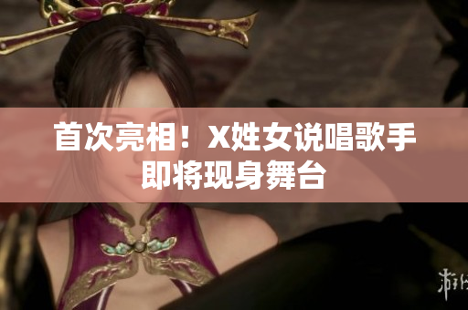 首次亮相！X姓女说唱歌手即将现身舞台