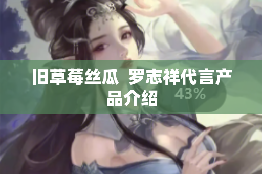 旧草莓丝瓜  罗志祥代言产品介绍