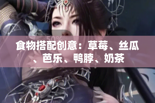 食物搭配创意：草莓、丝瓜、芭乐、鸭脖、奶茶