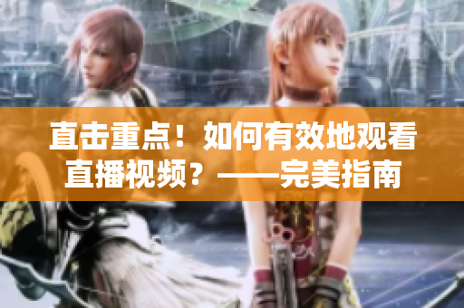 直击重点！如何有效地观看直播视频？——完美指南