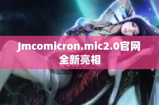 Jmcomicron.mic2.0官网全新亮相