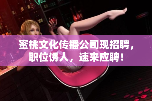 蜜桃文化传播公司现招聘，职位诱人，速来应聘！