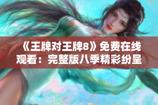 《王牌对王牌8》免费在线观看：完整版八季精彩纷呈！