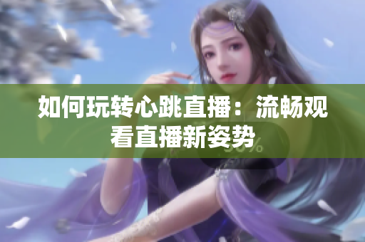 如何玩转心跳直播：流畅观看直播新姿势