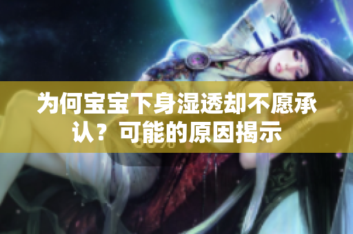 为何宝宝下身湿透却不愿承认？可能的原因揭示