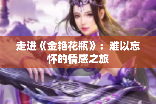 走进《金艳花瓶》：难以忘怀的情感之旅