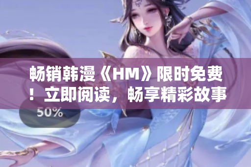 畅销韩漫《HM》限时免费！立即阅读，畅享精彩故事