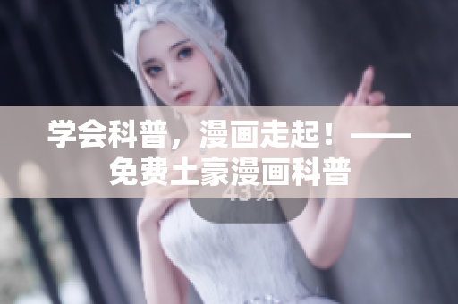 学会科普，漫画走起！——免费土豪漫画科普