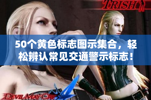 50个黄色标志图示集合，轻松辨认常见交通警示标志！