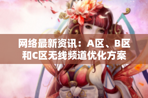 网络最新资讯：A区、B区和C区无线频道优化方案