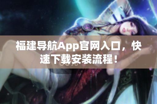 福建导航App官网入口，快速下载安装流程！