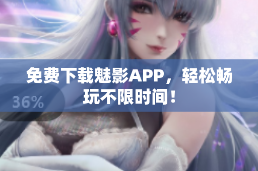 免费下载魅影APP，轻松畅玩不限时间！