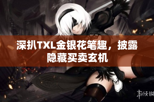 深扒TXL金银花笔趣，披露隐藏买卖玄机
