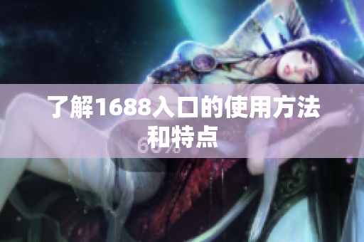 了解1688入口的使用方法和特点