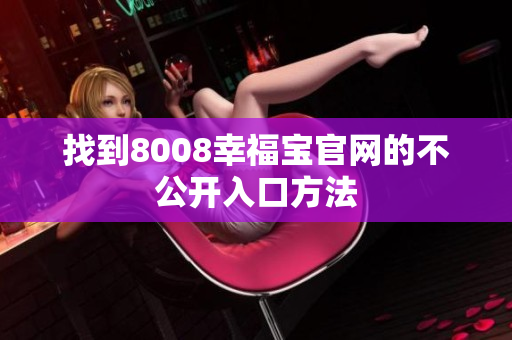 找到8008幸福宝官网的不公开入口方法
